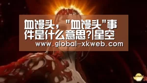 血馒头,血馒头事件是什么意思?|星空在线中心(图2) 星空官网登录